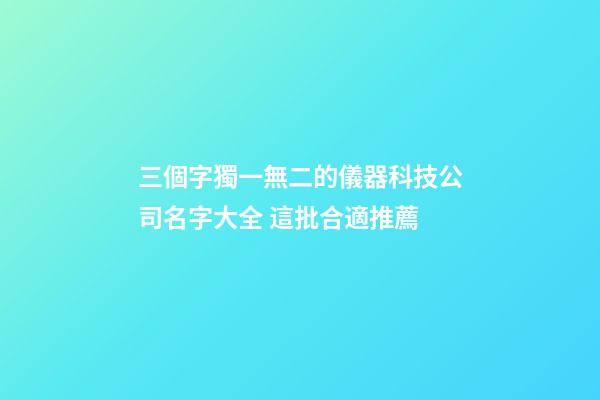 三個字獨一無二的儀器科技公司名字大全 這批合適推薦